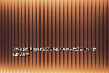 寧城老窖和草原興發都是赤峰的嗎草原興發是生產雞肉食品的還是羊