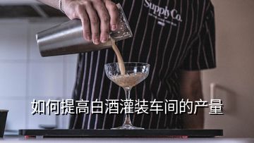 如何提高白酒灌裝車間的產量