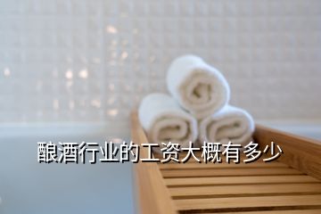 釀酒行業的工資大概有多少