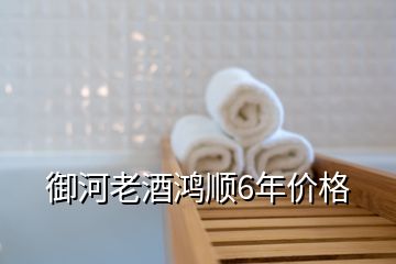 御河老酒鴻順6年價格