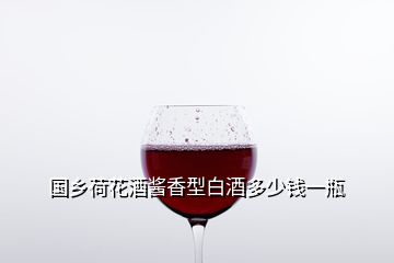 國鄉荷花酒醬香型白酒多少錢一瓶