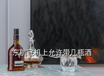 東航飛機上允許帶幾瓶酒