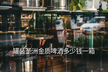罐裝圣洲金質啤酒多少錢一箱