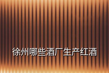 徐州哪些酒廠生產紅酒