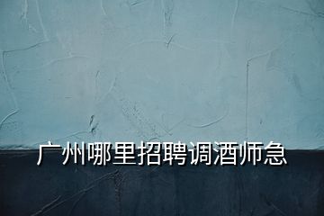 廣州哪里招聘調酒師急