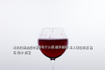 河北的煙酒超市里都有什么煙 越多越好 本人現在知道 鉆石 白沙 都寶