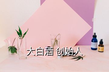 大白酒 創始人