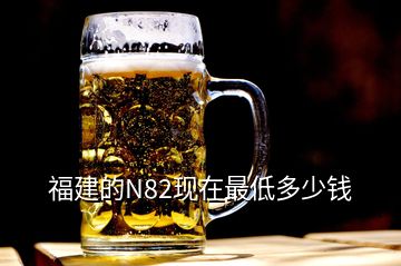 福建的N82現(xiàn)在最低多少錢(qián)