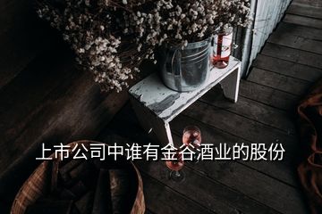 上市公司中誰有金谷酒業的股份
