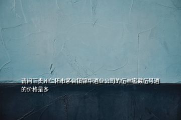 請問下貴州仁懷市茅臺鎮錦華酒業公司的伍豐窖藏伍號酒的價格是多