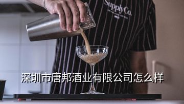 深圳市唐邦酒業有限公司怎么樣