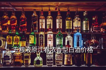 五糧液原江春濃香型白酒價格
