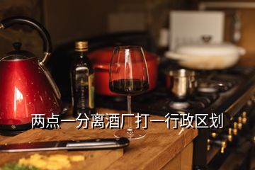 兩點一分離酒廠打一行政區(qū)劃