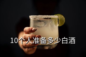 10個(gè)人準(zhǔn)備多少白酒