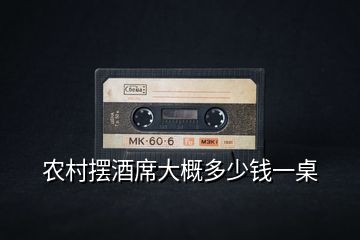 農村擺酒席大概多少錢一桌