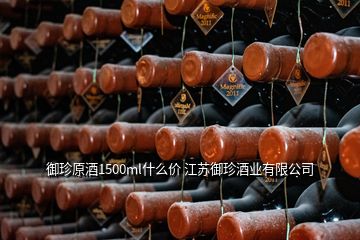 御珍原酒1500ml什么價 江蘇御珍酒業有限公司
