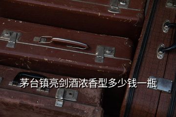 茅臺鎮亮劍酒濃香型多少錢一瓶