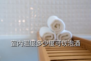 室內溫度多少度可以泡酒