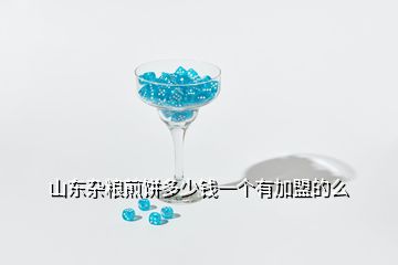 山東雜糧煎餅多少錢一個有加盟的么