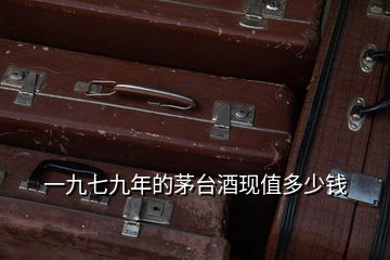 一九七九年的茅臺酒現值多少錢