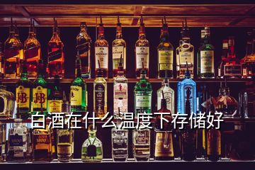白酒在什么溫度下存儲好