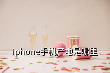 iphone手機產地是哪里