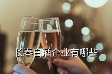 長春白酒企業有哪些