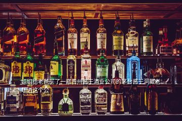 姐姐給老爸買了一瓶貴州醬王酒業公司的茅臺醬王洞藏老壇酒這個公