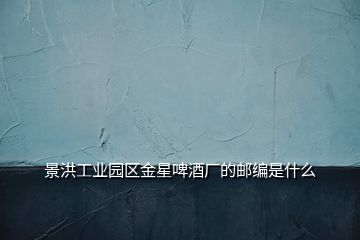 景洪工業園區金星啤酒廠的郵編是什么