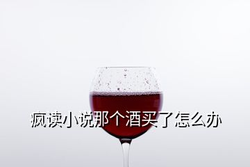 瘋讀小說那個酒買了怎么辦