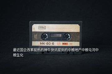 最近國企改革挺熱的神牛快訊提到的中糧地產中糧屯河中糧生化