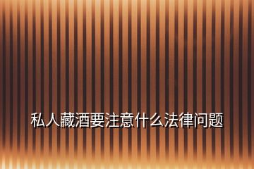 私人藏酒要注意什么法律問題