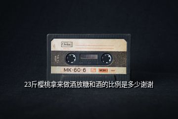 23斤櫻桃拿來做酒放糖和酒的比例是多少謝謝