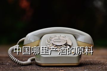 中國(guó)哪里產(chǎn)酒的原料