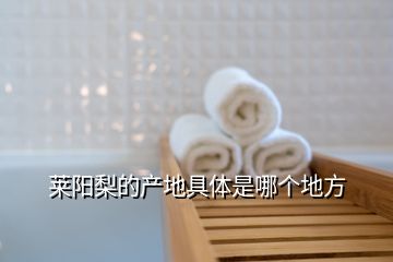 萊陽梨的產地具體是哪個地方