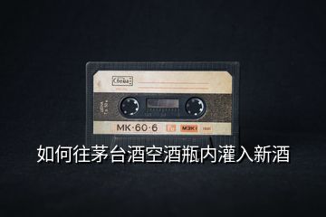 如何往茅臺酒空酒瓶內灌入新酒