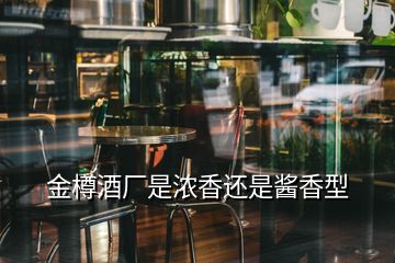 金樽酒廠是濃香還是醬香型
