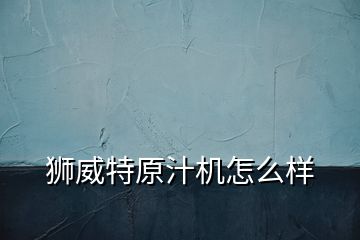 獅威特原汁機怎么樣