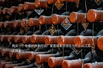購買一個電磁爐拼單時說廠家直接發貨現在為什么從江蘇無錫發
