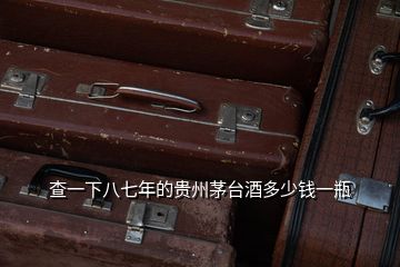 查一下八七年的貴州茅臺酒多少錢一瓶