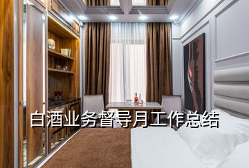 白酒業務督導月工作總結