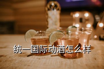 統一國際動酒怎么樣