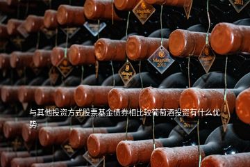 與其他投資方式股票基金債券相比較葡萄酒投資有什么優勢