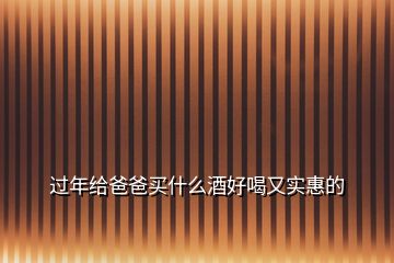 過年給爸爸買什么酒好喝又實惠的