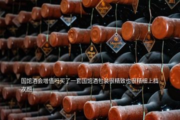 國館酒會增值嗎買了一套國館酒包裝很精致也很精細上檔次想