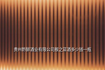 貴州黔醉酒業有限公司艦之藍酒多少錢一瓶