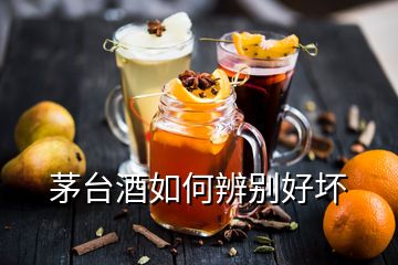 茅臺酒如何辨別好壞