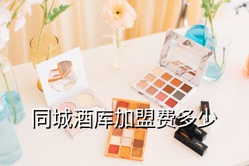 同城酒庫(kù)加盟費(fèi)多少