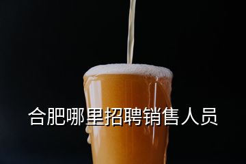 合肥哪里招聘銷(xiāo)售人員