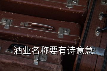 酒業名稱要有詩意急